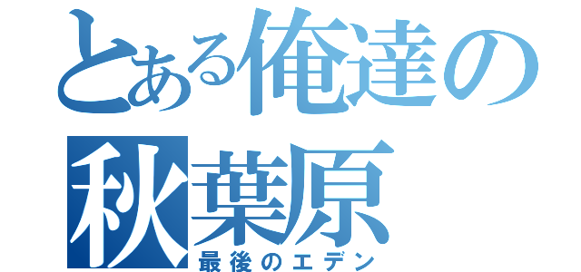 とある俺達の秋葉原（最後のエデン）