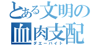 とある文明の血肉支配（ダエーバイト）