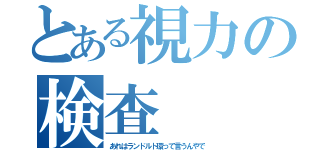 とある視力の検査（あれはランドルト環って言うんやで）