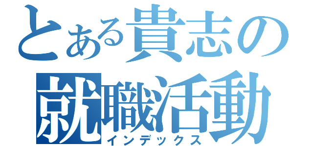 とある貴志の就職活動（インデックス）