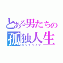 とある男たちの孤独人生（ボッチライフ）