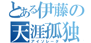 とある伊藤の天涯孤独（アイソレータ）