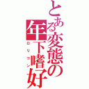 とある変態の年下嗜好（ロリコン）