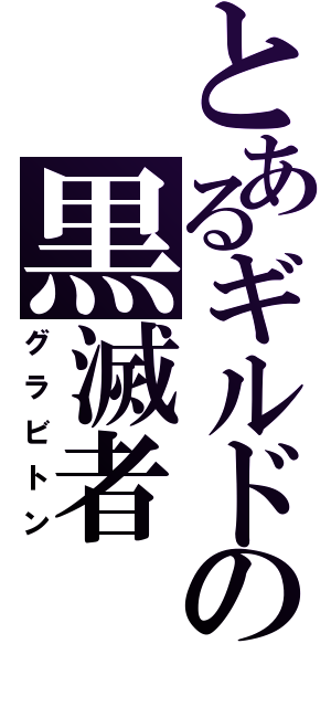 とあるギルドの黒滅者（グラビトン）