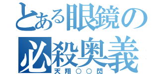 とある眼鏡の必殺奥義（天翔○○閃）