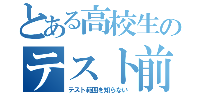 とある高校生のテスト前日（テスト範囲を知らない）