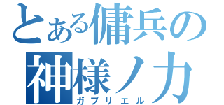 とある傭兵の神様ノ力（ガブリエル）