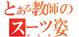 とある教師のスーツ姿（ヤクザ）