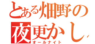 とある畑野の夜更かし（オールナイト）