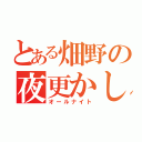 とある畑野の夜更かし（オールナイト）