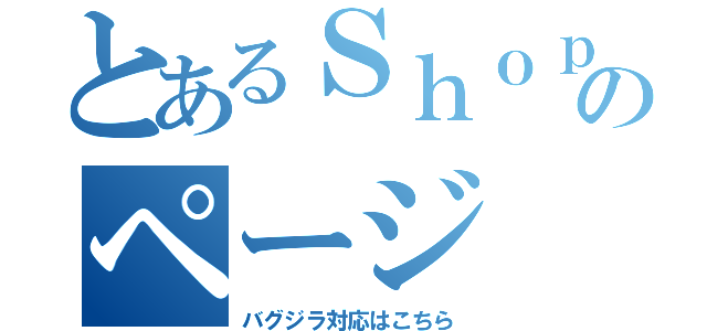 とあるＳｈｏｐのページ（バグジラ対応はこちら）