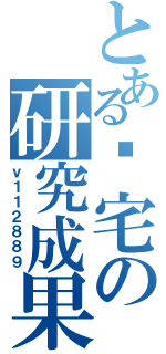 とある废宅の研究成果（ｖ１１２８８９）