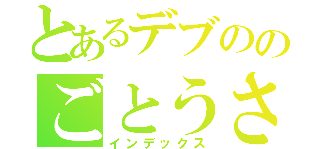 とあるデブののごとうさん（インデックス）