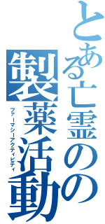 とある亡霊のの製薬活動（ファーマシーアクティビティ）