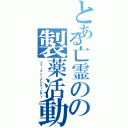 とある亡霊のの製薬活動（ファーマシーアクティビティ）