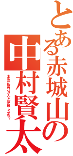 とある赤城山の中村賢太（本当に啓介さんと仲良しなの？）