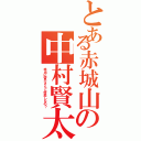 とある赤城山の中村賢太（本当に啓介さんと仲良しなの？）