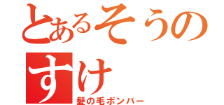 とあるそうのすけ（髪の毛ボンバー）