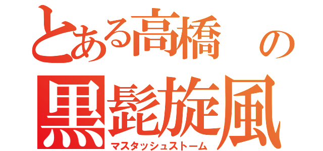 とある高橋 の黒髭旋風（マスタッシュストーム）