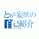 とある妄獣の自己紹介（うくさむっす）