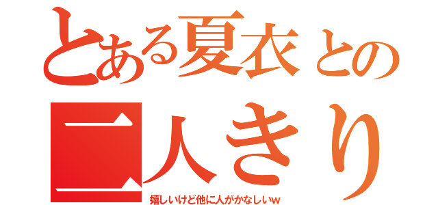 とある夏衣との二人きり（嬉しいけど他に人がかなしいｗ）