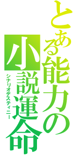 とある能力の小説運命（シナリオデスティニー）