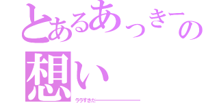 とあるあっきーの想い（ララすきだーーーーーーーーーーー）