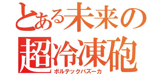 とある未来の超冷凍砲（ボルテックバズーカ）