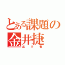 とある課題の金井捷（怠け者）