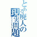 とある廃人の現実問題（チュウニビョウ）