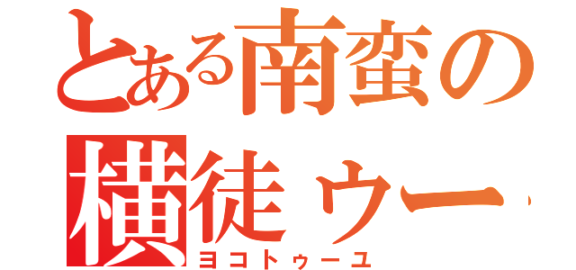 とある南蛮の横徒ゥー癒（ヨコトゥーユ）