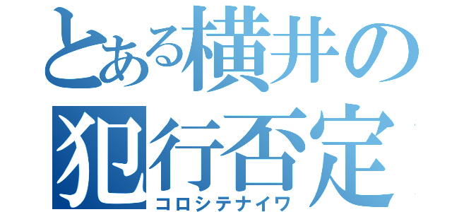 とある横井の犯行否定（コロシテナイワ）