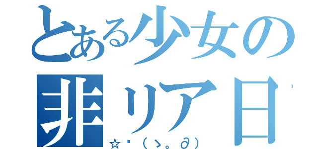 とある少女の非リア日記（☆〜（ゝ。∂））