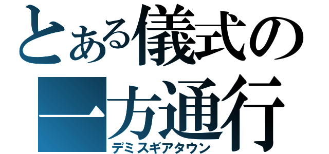 とある儀式の一方通行（デミスギアタウン）