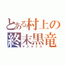 とある村上の終末黒竜（デスタリカ）