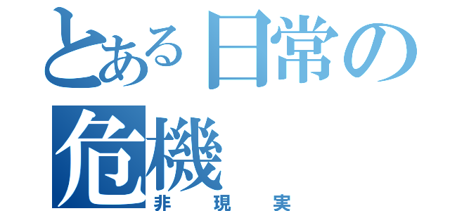 とある日常の危機（非現実）