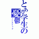 とある学生の憂鬱（ノンストップ）