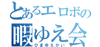 とあるエロボの暇ゆえ会（ひまゆえかい）