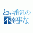 とある番沢の不幸事な日々（ＢＡＤ ＤＡＹＳ ）