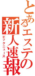 とあるエステの新人速報（ビックニュース）