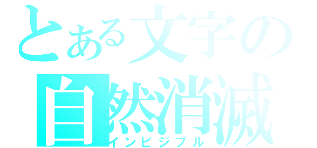 とある文字の自然消滅（インビジブル）