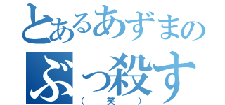 とあるあずまのぶっ殺す（（笑））