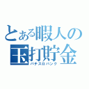 とある暇人の玉打貯金（パチスロバンク）