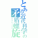 とある近代科学の矛盾螺旋（パラドックス）