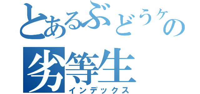 とあるぶどうヶ丘高校の劣等生（インデックス）