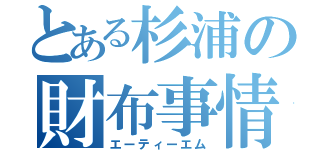 とある杉浦の財布事情（エーティーエム）