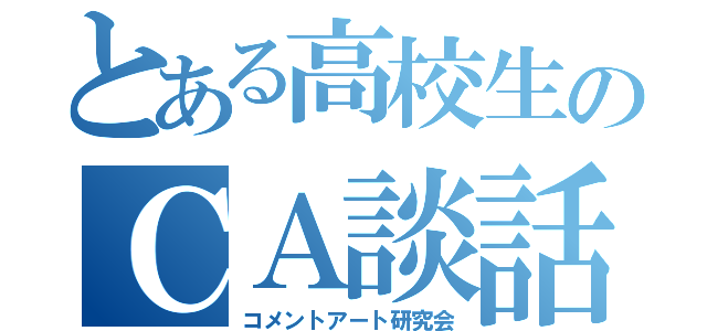 とある高校生のＣＡ談話（コメントアート研究会）