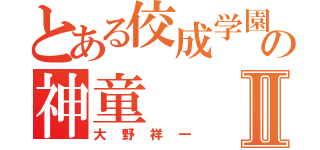 とある佼成学園の神童Ⅱ（大野祥一）