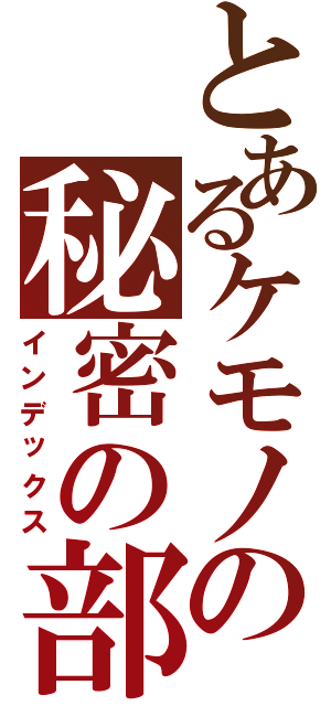 とあるケモノの秘密の部屋（インデックス）