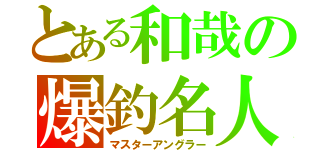 とある和哉の爆釣名人（マスターアングラー）